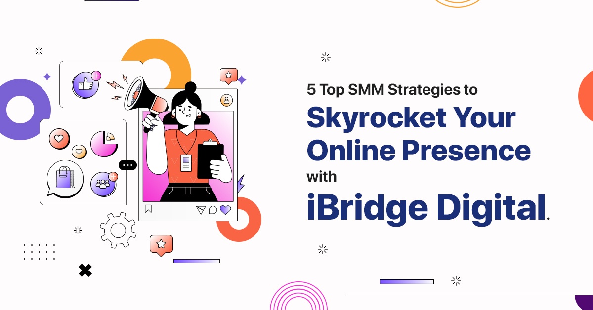 5 Top SMM Strategies to Skyrocket Your Online Presence with iBridge Digital